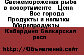 Свежемороженая рыба в ассортименте › Цена ­ 140 - Все города Продукты и напитки » Морепродукты   . Кабардино-Балкарская респ.